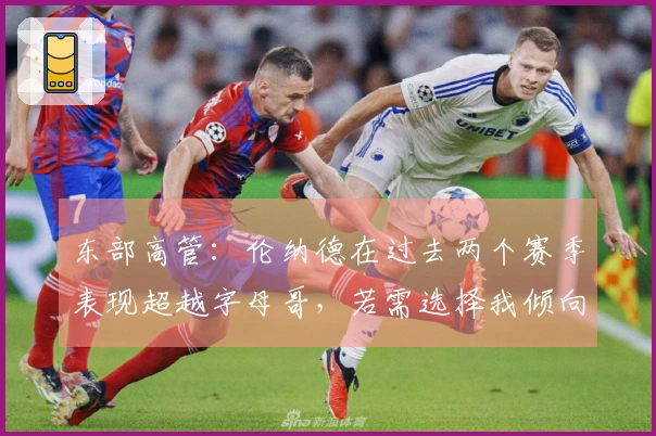 东部高管：伦纳德在过去两个赛季表现超越字母哥，若需选择我倾向于小卡